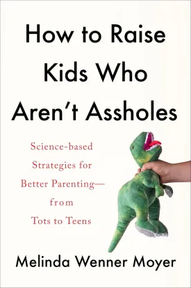 How to Raise Kids Who Aren't Assholes: Science-Based Strategies for Better Parenting--from Tots to Teens Hardcover  July 20, 2021